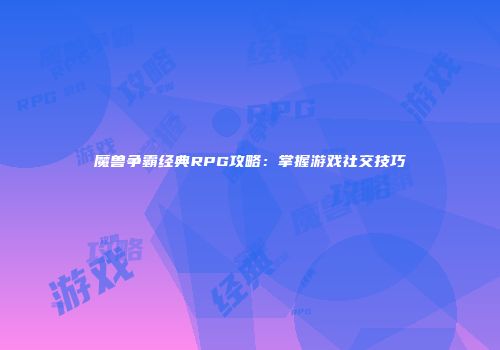 魔兽争霸经典RPG攻略：掌握游戏社交技巧