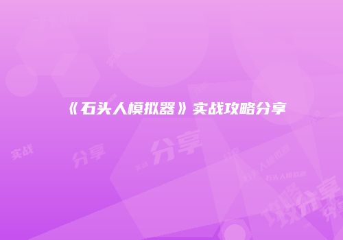 《石头人模拟器》实战攻略分享