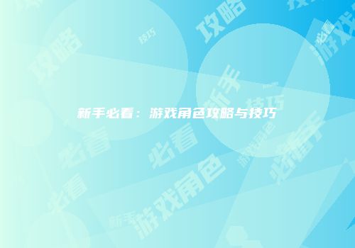 新手必看：游戏角色攻略与技巧