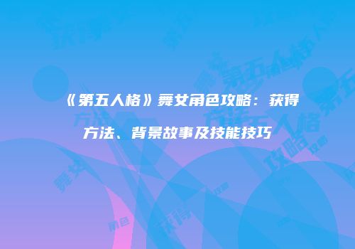 《第五人格》舞女角色攻略：获得方法、背景故事及技能技巧