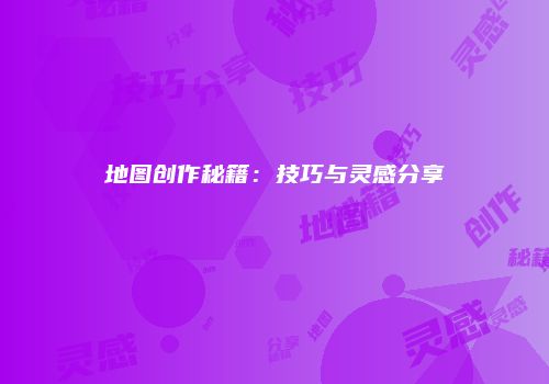 地图创作秘籍：技巧与灵感分享