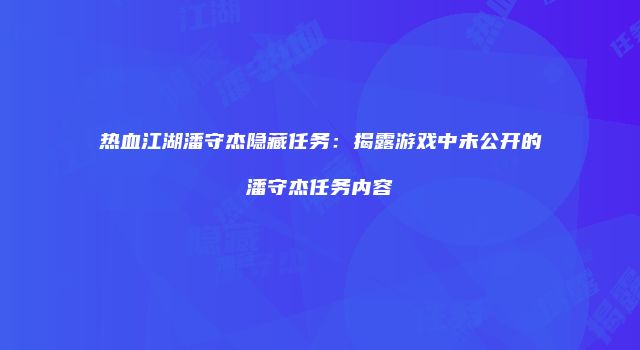 热血江湖潘守杰隐藏任务：揭露游戏中未公开的潘守杰任务内容