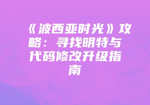 《波西亚时光》攻略：寻找明特与代码修改升级指南