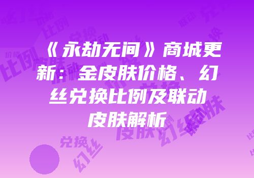 《永劫无间》商城更新：金皮肤价格、幻丝兑换比例及联动皮肤解析