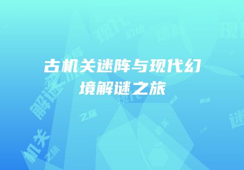 古机关迷阵与现代幻境解谜之旅