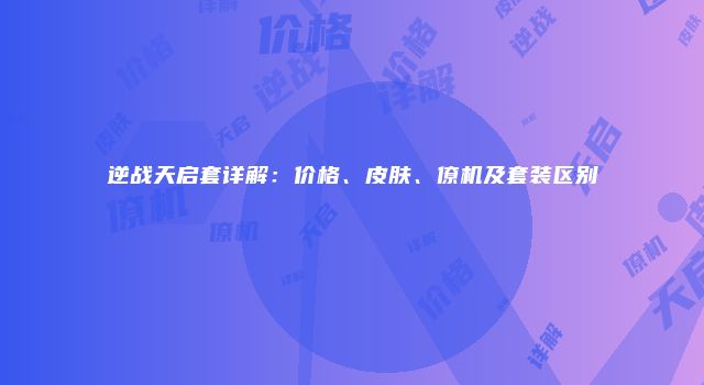 逆战天启套详解：价格、皮肤、僚机及套装区别