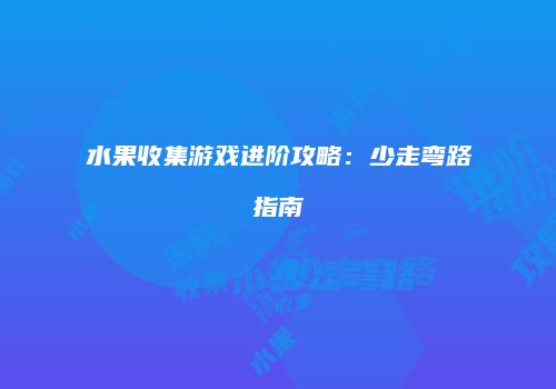 水果收集游戏进阶攻略：少走弯路指南