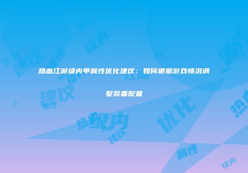 热血江湖级内甲属性优化建议：如何根据游戏情况调整装备配置