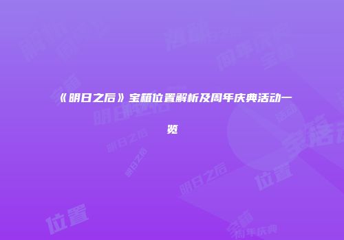《明日之后》宝箱位置解析及周年庆典活动一览