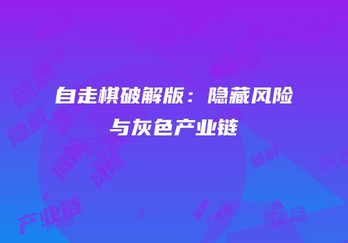 自走棋破解版：隐藏风险与灰色产业链