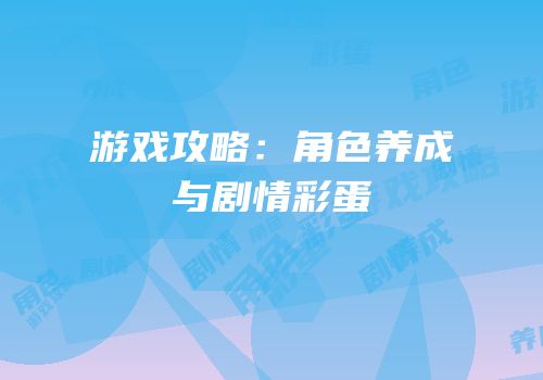 游戏攻略：角色养成与剧情彩蛋