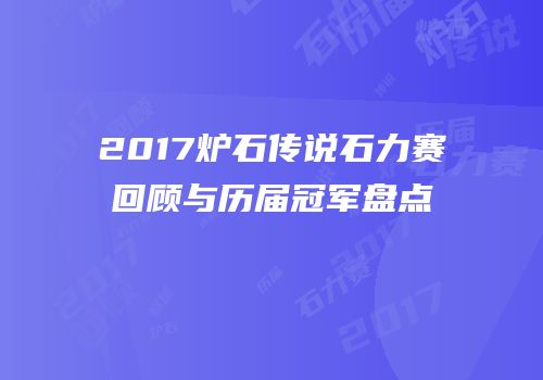2017炉石传说石力赛回顾与历届冠军盘点