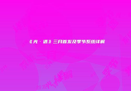 《光·遇》三月首发及季节系统详解
