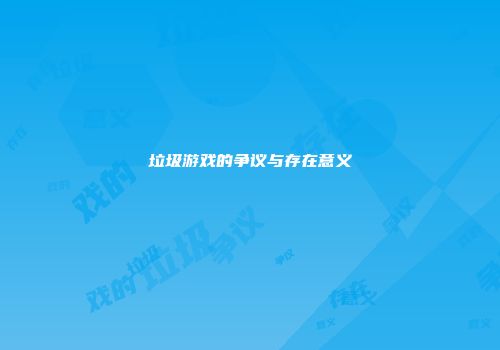 垃圾游戏的争议与存在意义