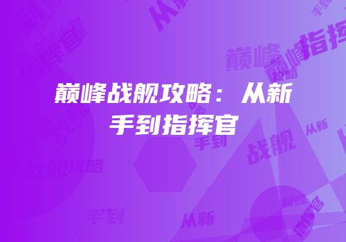 巅峰战舰攻略：从新手到指挥官