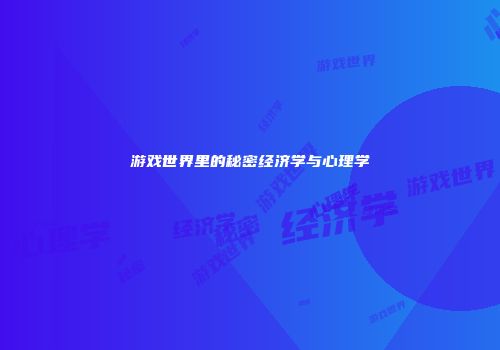 游戏世界里的秘密经济学与心理学