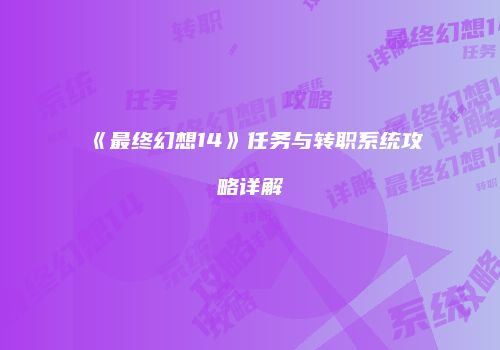 《最终幻想14》任务与转职系统攻略详解