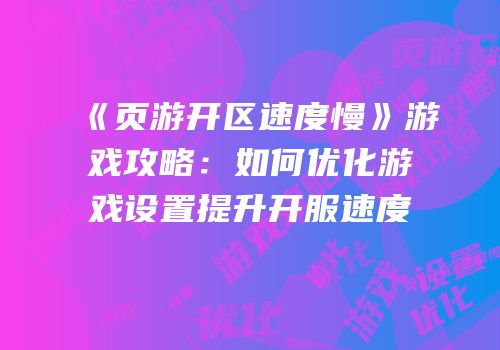《页游开区速度慢》游戏攻略：如何优化游戏设置提升开服速度