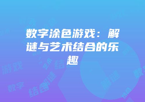 数字涂色游戏：解谜与艺术结合的乐趣
