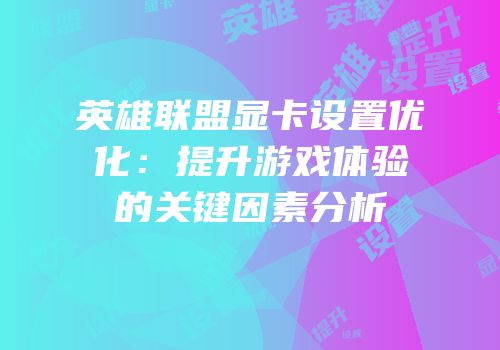 英雄联盟显卡设置优化：提升游戏体验的关键因素分析