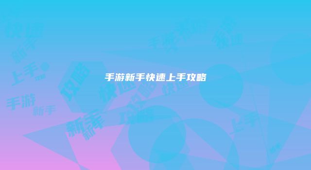 手游新手快速上手攻略