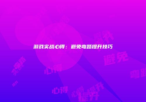 游戏实战心得：避免弯路提升技巧