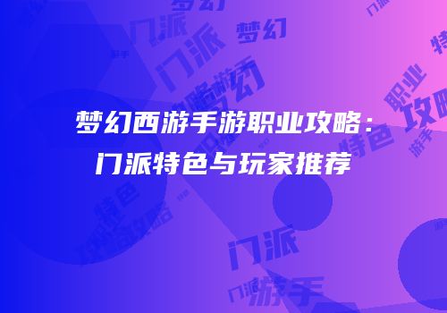 梦幻西游手游职业攻略：门派特色与玩家推荐