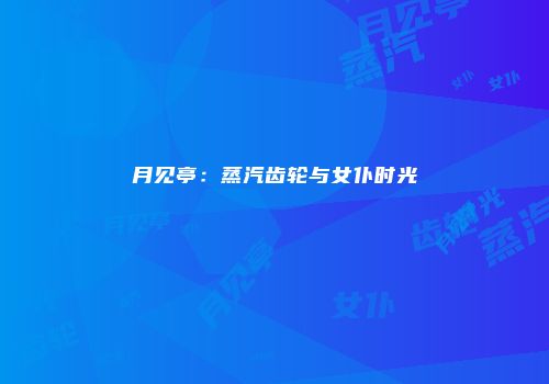 月见亭：蒸汽齿轮与女仆时光