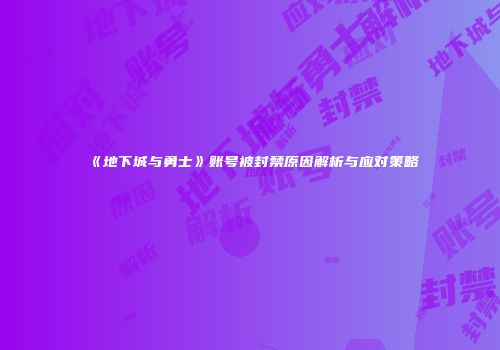 《地下城与勇士》账号被封禁原因解析与应对策略