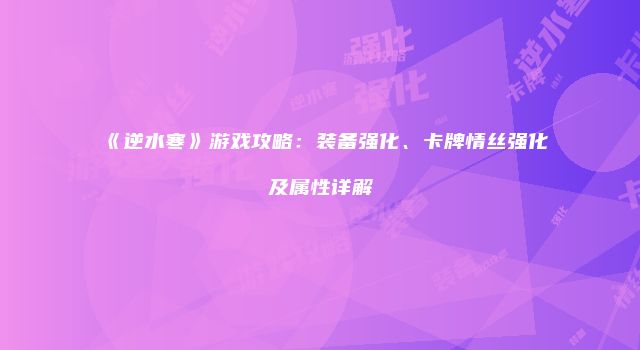 《逆水寒》游戏攻略：装备强化、卡牌情丝强化及属性详解