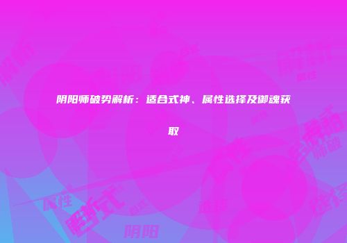 阴阳师破势解析：适合式神、属性选择及御魂获取