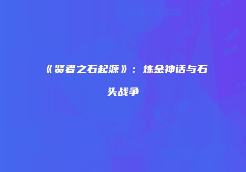 《贤者之石起源》：炼金神话与石头战争