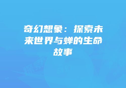 奇幻想象：探索未来世界与蝉的生命故事