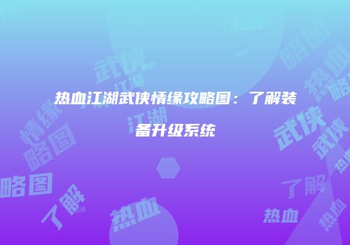 热血江湖武侠情缘攻略图：了解装备升级系统