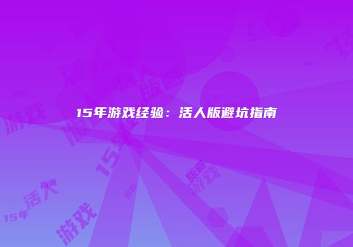 15年游戏经验：活人版避坑指南