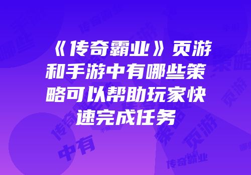《传奇霸业》页游和手游中有哪些策略可以帮助玩家快速完成任务