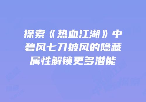 探索《热血江湖》中碧风七刀披风的隐藏属性解锁更多潜能