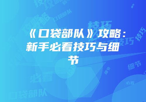 《口袋部队》攻略：新手必看技巧与细节