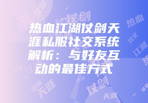 热血江湖仗剑天涯私服社交系统解析：与好友互动的最佳方式