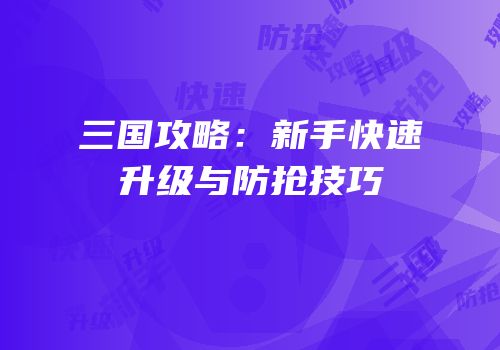 三国攻略：新手快速升级与防抢技巧