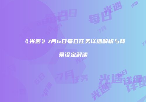 《光遇》7月6日每日任务详细解析与背景设定解读