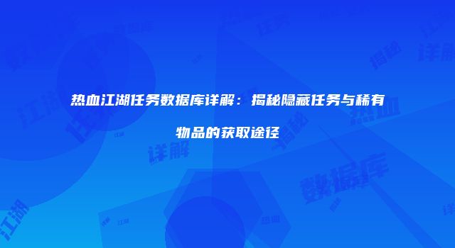 热血江湖任务数据库详解：揭秘隐藏任务与稀有物品的获取途径