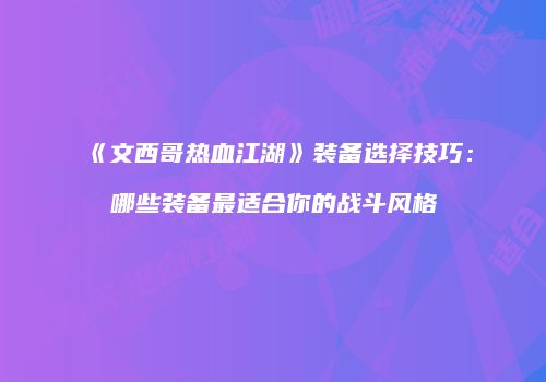 《文西哥热血江湖》装备选择技巧：哪些装备最适合你的战斗风格