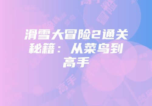 滑雪大冒险2通关秘籍：从菜鸟到高手