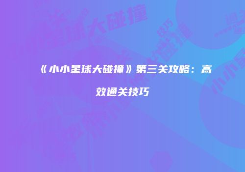 《小小星球大碰撞》第三关攻略：高效通关技巧