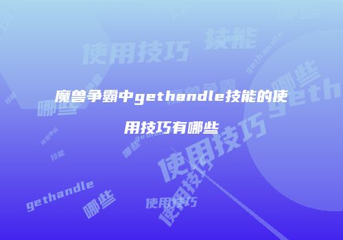 魔兽争霸中gethandle技能的使用技巧有哪些