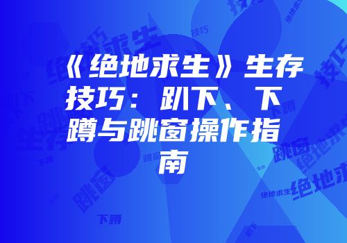 《绝地求生》生存技巧：趴下、下蹲与跳窗操作指南