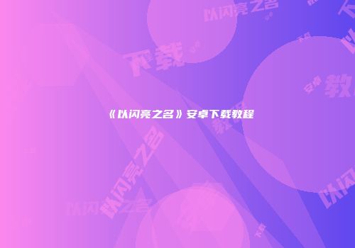 《以闪亮之名》安卓下载教程