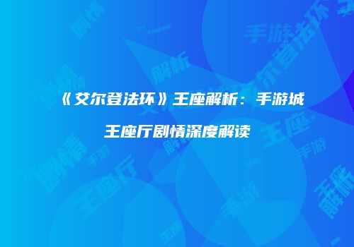 《艾尔登法环》王座解析：手游城王座厅剧情深度解读