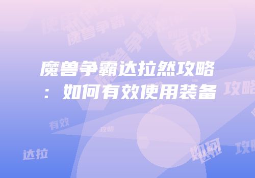 魔兽争霸达拉然攻略：如何有效使用装备